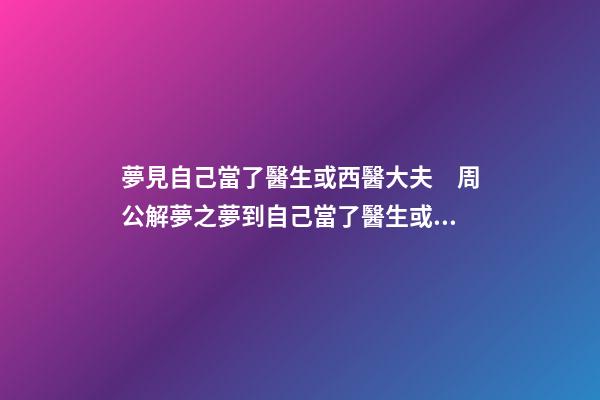 夢見自己當了醫生或西醫大夫　周公解夢之夢到自己當了醫生或西醫